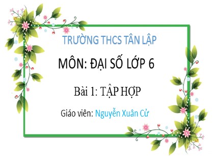 Bài giảng Đại số Lớp 6 Sách Chân trời sáng tạo - Bài 1: Tập hợp - Nguyễn Xuân Cử - Trường THCS Tân Lập