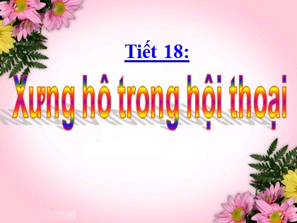 Bài giảng Ngữ văn Lớp 9 - Tiết 18: Xưng hô trong hội thoại