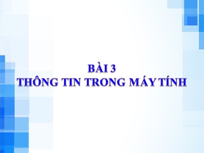 Bài giảng Tin học Lớp 6 Sách Kết nối tri thức với cuộc sống - Chủ đề 1: Máy tính và cộng đồng - Bài 3: Thông tin trong máy tính