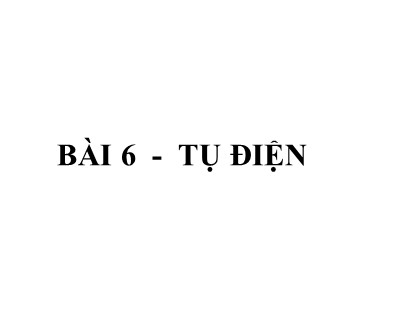 Bài giảng Vật lí Lớp 11 - Tiết 6, Bài 6: Tụ điện