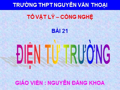 Bài giảng Vật lí Lớp 12 - Bài 21: Điện từ trường - Nguyễn Đăng Khoa