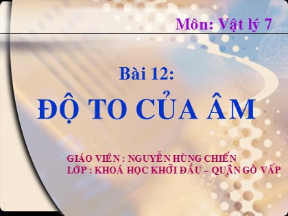 Bài giảng Vật lí Lớp 7 - Tiết 13, Bài 12: Độ to của âm - Nguyễn Hùng Chiến