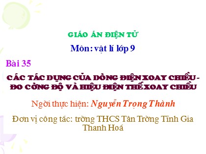 Bài giảng Vật lí Lớp 9 - Tiết 23, Bài 35: Các tác dụng của dòng điện xoay chiều. Đo cường độ và hiệu điện thế xoay chiều - Nguyễn Trọng Thành