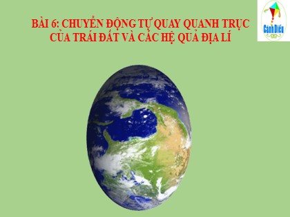 Bài giảng Địa lí Lớp 6 Sách Cánh diều - Bài 6: Chuyển động tự quay quanh trục của Trái Đất và các hệ quả địa lí