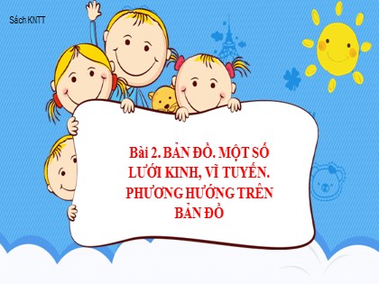 Bài giảng Địa lí Lớp 6 Sách Kết nối tri thức với cuộc sống - Bài 2: Bản đồ. Một số lưới kinh, vĩ tuyến. Phương hướng trên bản đồ