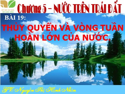 Bài giảng Địa lí Lớp 6 Sách Kết nối tri thức với cuộc sống - Bài 19: Thủy quyển và vòng tuần hoàn lớn của nước - Nguyễn Thị Hạnh Nhân