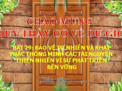 Bài giảng Địa lí Lớp 6 Sách Kết nối tri thức với cuộc sống - Bài 29: Bảo vệ tự nhiên và khai thác thông minh các tài nguyên thiên nhiên vì sự phát triển bền vững