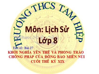 Bài giảng Lịch sử Lớp 8 - Tiết 42, Bài 27: Khởi nghĩa yên thế và phong trào chống Pháp của đồng bào miền núi cuối thế kỷ XIX - Năm học 2020-2021 - Trường THCS Tam Hiệp