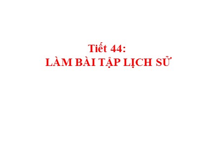 Bài giảng Lịch sử Lớp 8 - Tiết 44: Làm bài tập - Năm học 2020-2021