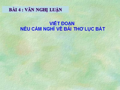 Bài giảng Ngữ văn Lớp 6 Sách Cánh diều - Bài 4: Văn bản nghị luận - Tập làm văn: Viết đoạn nêu cảm nghĩ về bài thơ lục bát