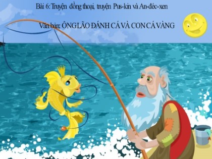 Bài giảng Ngữ văn Lớp 6 Sách Cánh diều - Bài 6: Truyện - Tiết 76-78: Văn bản Ông lão đánh cá và con cá vàng