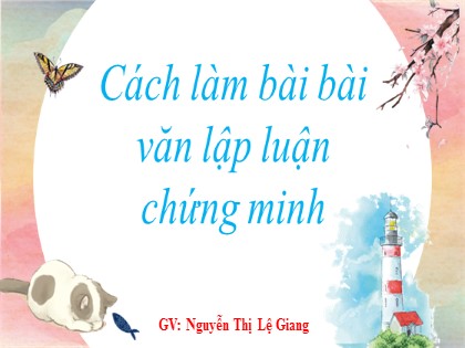 Bài giảng Ngữ văn Lớp 7 - Cách làm bài bài văn lập luận chứng minh - Nguyễn Thị Lệ Giang