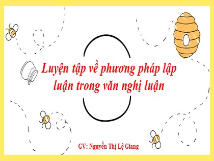 Bài giảng Ngữ văn Lớp 7 - Luyện tập về phương pháp lập luận trong văn nghị luận - Nguyễn Thị Lệ Giang