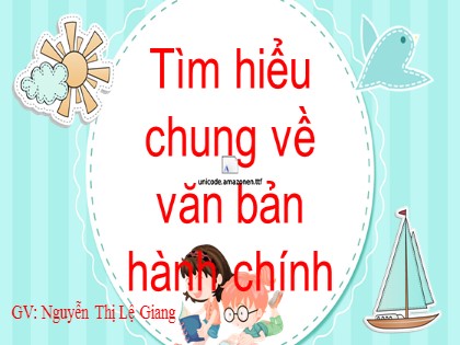 Bài giảng Ngữ văn Lớp 7 - Tìm hiểu chung về văn bản hành chính - Nguyễn Thị Lệ Giang