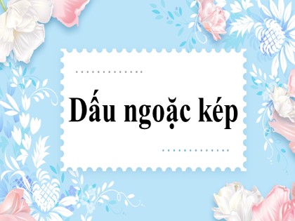 Bài giảng Ngữ văn Lớp 8 - Dấu ngoặc kép