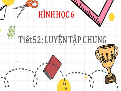 Bài giảng Toán Lớp 6 Sách Kết nối tri thức với cuộc sống - Tiết 52: Luyện tập chung - Đỗ Thị Ngọc Ly